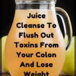 Best Juice Cleanse To Flush Out Toxins From Your Colon And Weight Loss